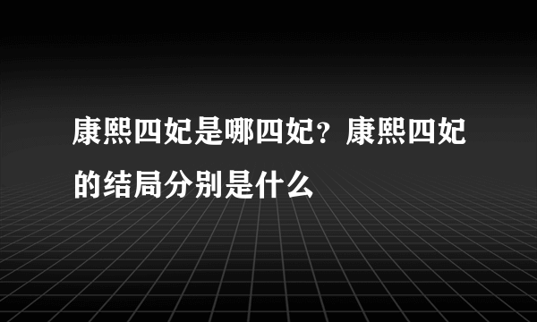 康熙四妃是哪四妃？康熙四妃的结局分别是什么