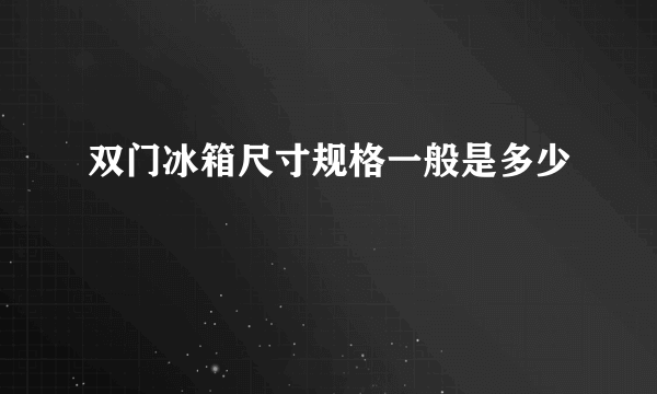 双门冰箱尺寸规格一般是多少