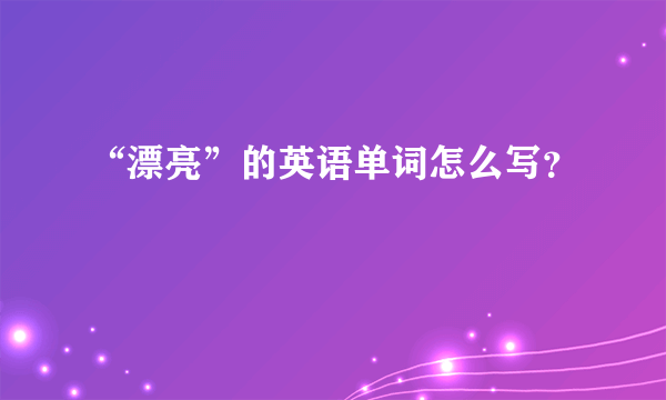 “漂亮”的英语单词怎么写？