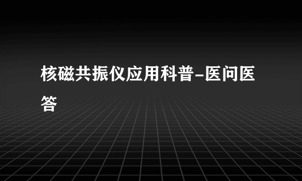 核磁共振仪应用科普-医问医答