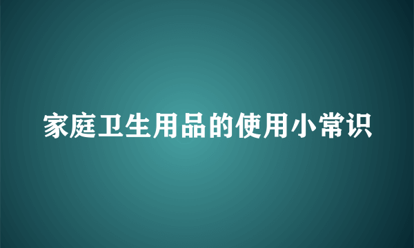 家庭卫生用品的使用小常识