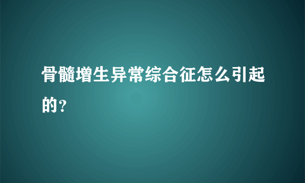 骨髓增生异常综合征怎么引起的？