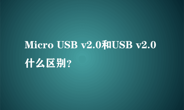 Micro USB v2.0和USB v2.0什么区别？