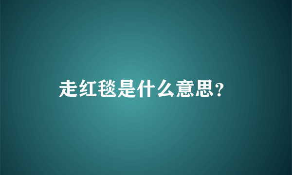 走红毯是什么意思？