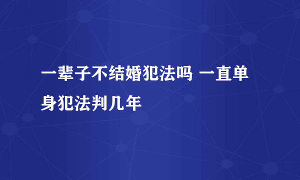 一辈子不结婚犯法吗 一直单身犯法判几年