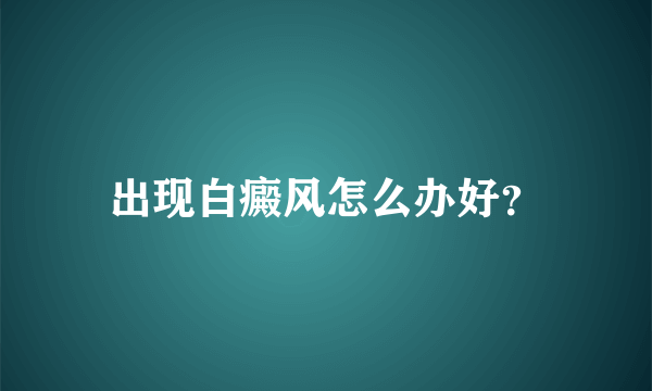 出现白癜风怎么办好？