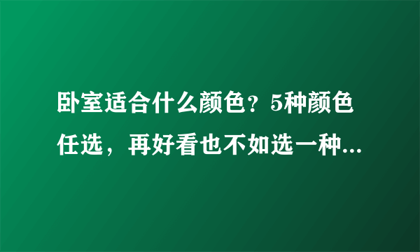 卧室适合什么颜色？5种颜色任选，再好看也不如选一种自己喜欢的