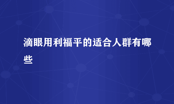 滴眼用利福平的适合人群有哪些