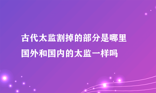 古代太监割掉的部分是哪里 国外和国内的太监一样吗