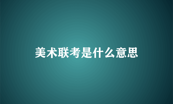 美术联考是什么意思