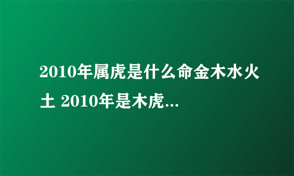 2010年属虎是什么命金木水火土 2010年是木虎还是金虎