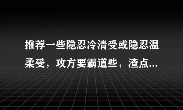 推荐一些隐忍冷清受或隐忍温柔受，攻方要霸道些，渣点也可以。最好人物不平凡 ，不要太大。附上简介作者。