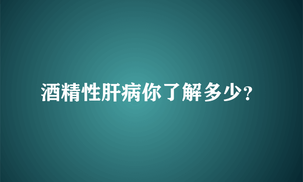 酒精性肝病你了解多少？