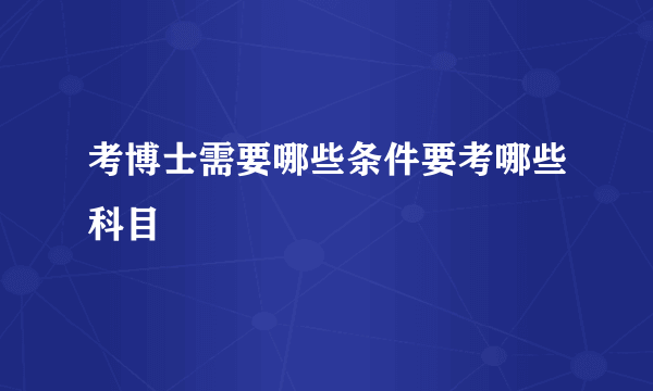 考博士需要哪些条件要考哪些科目