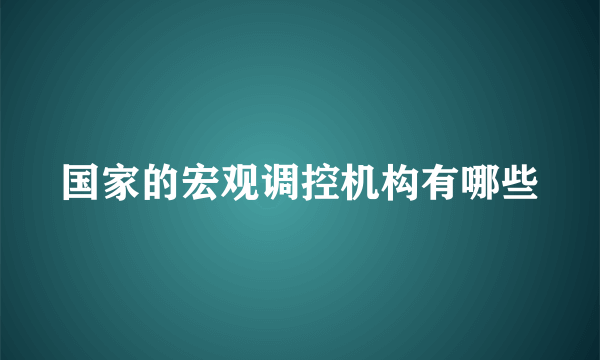 国家的宏观调控机构有哪些