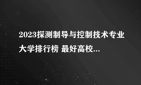 2023探测制导与控制技术专业大学排行榜 最好高校排名名单汇总