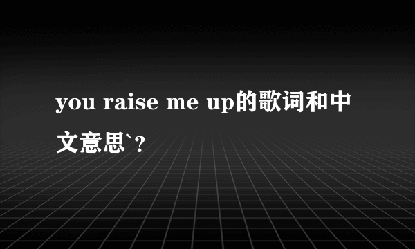 you raise me up的歌词和中文意思`？