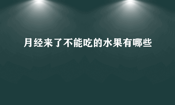 月经来了不能吃的水果有哪些