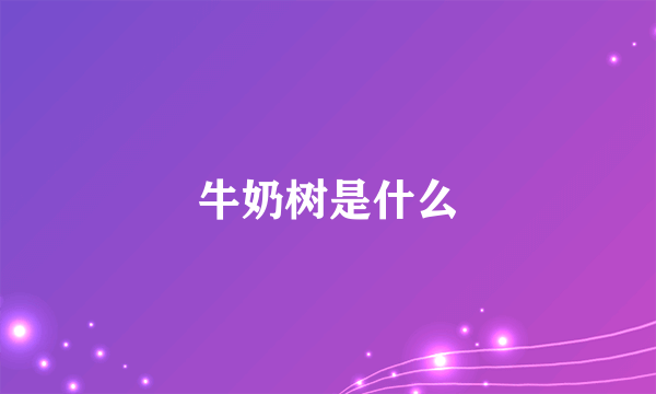 牛奶树是什么