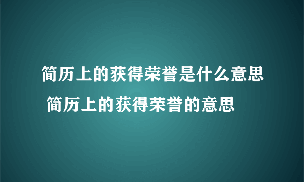 简历上的获得荣誉是什么意思 简历上的获得荣誉的意思