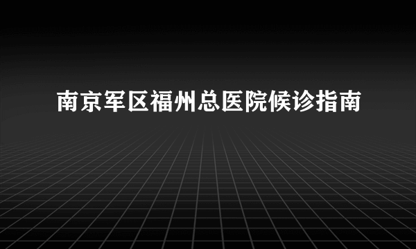 南京军区福州总医院候诊指南