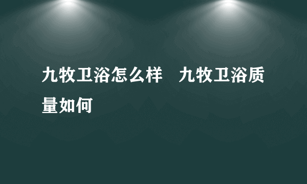 九牧卫浴怎么样   九牧卫浴质量如何