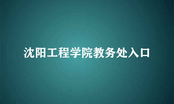 沈阳工程学院教务处入口