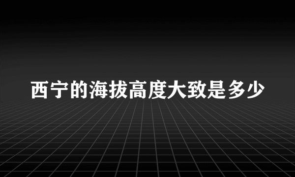 西宁的海拔高度大致是多少