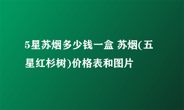 5星苏烟多少钱一盒 苏烟(五星红杉树)价格表和图片