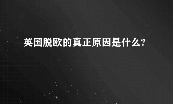 英国脱欧的真正原因是什么?