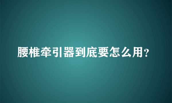 腰椎牵引器到底要怎么用？