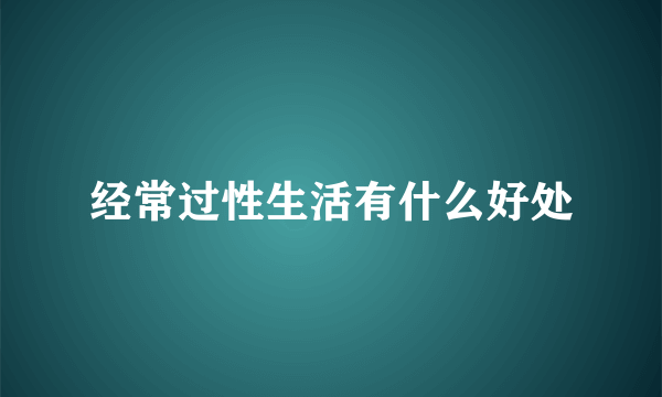 经常过性生活有什么好处