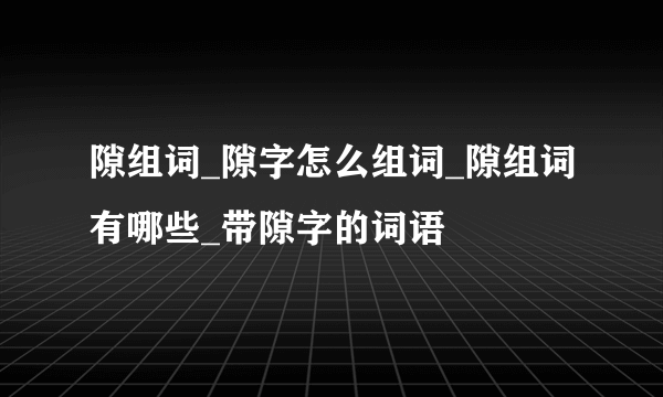 隙组词_隙字怎么组词_隙组词有哪些_带隙字的词语