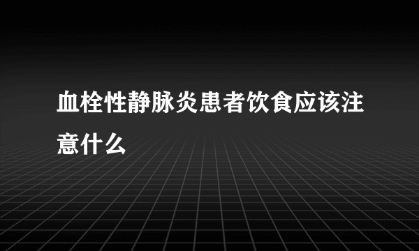 血栓性静脉炎患者饮食应该注意什么