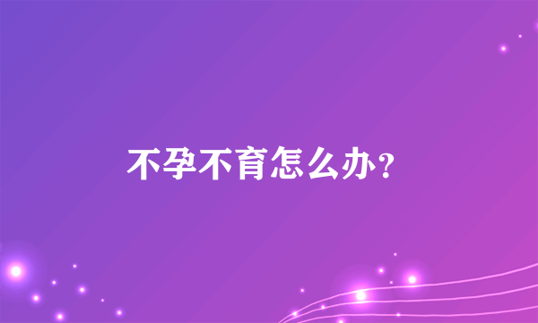 不孕不育怎么办？