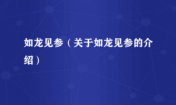 如龙见参（关于如龙见参的介绍）