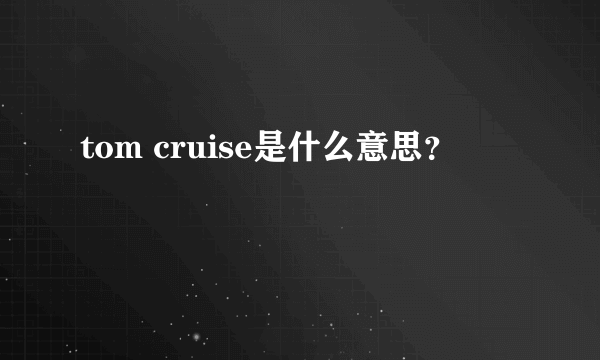 tom cruise是什么意思？