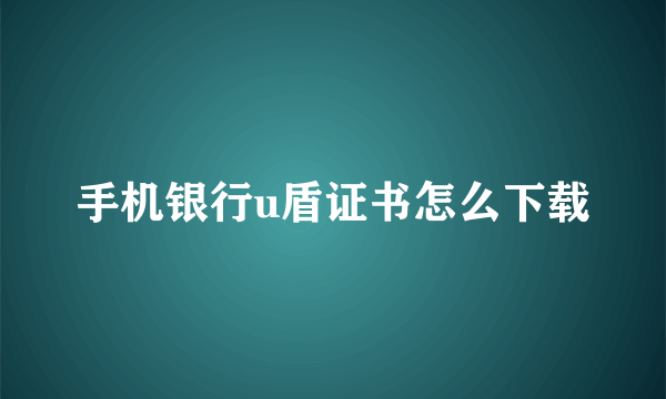 手机银行u盾证书怎么下载