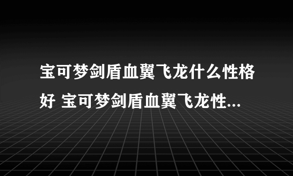 宝可梦剑盾血翼飞龙什么性格好 宝可梦剑盾血翼飞龙性格推荐一览