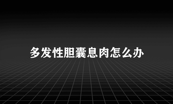 多发性胆囊息肉怎么办