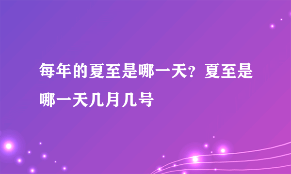 每年的夏至是哪一天？夏至是哪一天几月几号