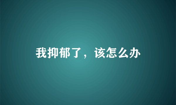 我抑郁了，该怎么办