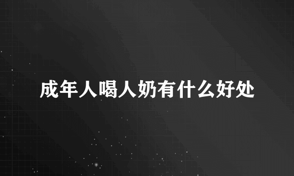 成年人喝人奶有什么好处