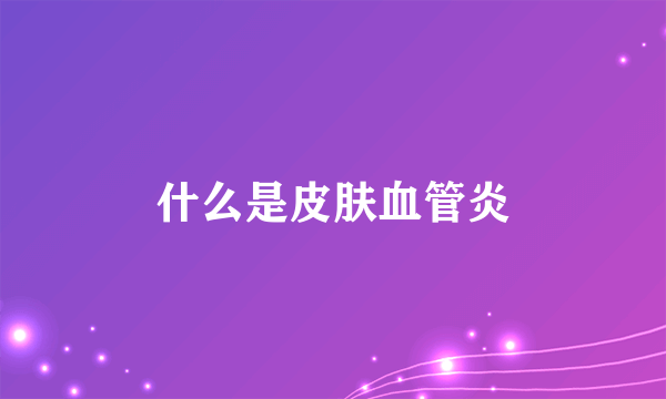 什么是皮肤血管炎