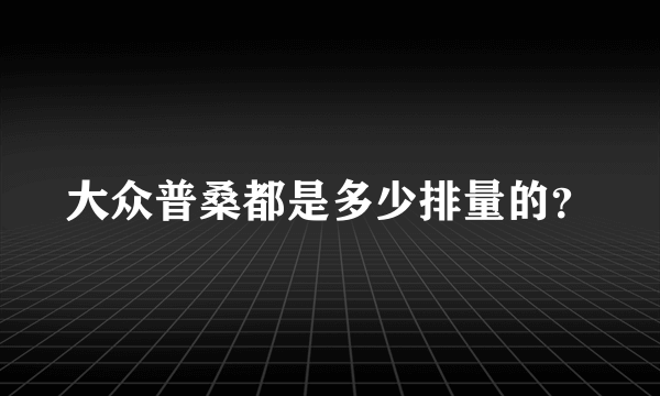 大众普桑都是多少排量的？