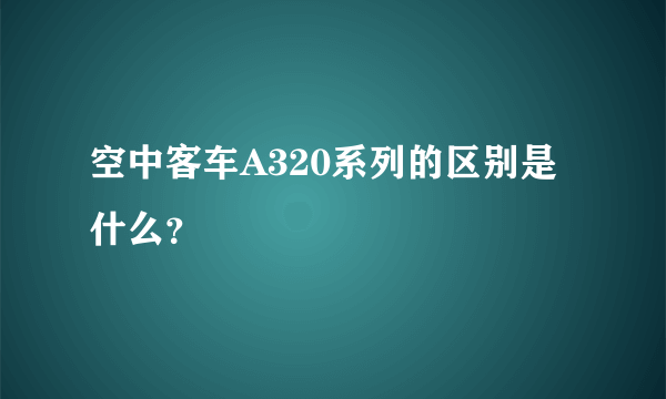 空中客车A320系列的区别是什么？