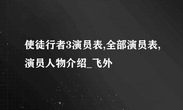 使徒行者3演员表,全部演员表,演员人物介绍_飞外