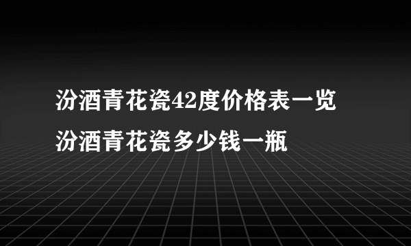 汾酒青花瓷42度价格表一览 汾酒青花瓷多少钱一瓶