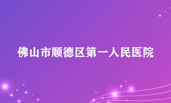 佛山市顺德区第一人民医院