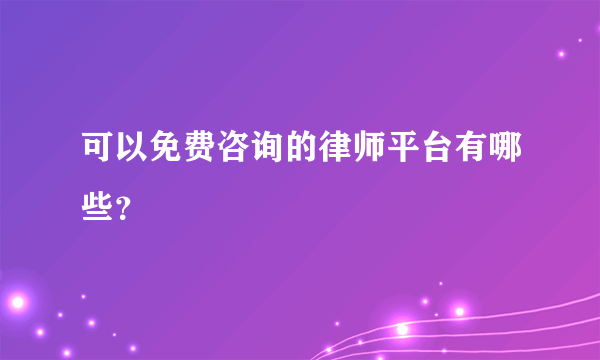 可以免费咨询的律师平台有哪些？